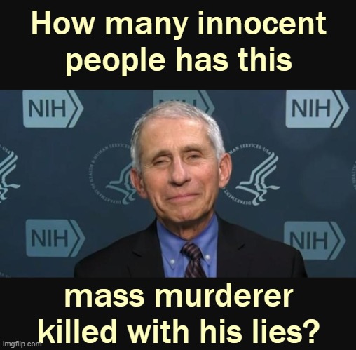 The undisputed head of the bloodthirsty Medical Mafia in the USA. | How many innocent people has this; mass murderer killed with his lies? | image tagged in fauci,vaccines,depopulation | made w/ Imgflip meme maker