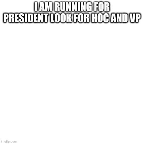 Blank Transparent Square Meme | I AM RUNNING FOR PRESIDENT LOOK FOR HOC AND VP | image tagged in memes,blank transparent square | made w/ Imgflip meme maker