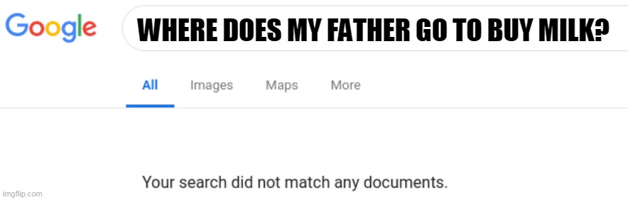 Google No Results | WHERE DOES MY FATHER GO TO BUY MILK? | image tagged in google no results | made w/ Imgflip meme maker