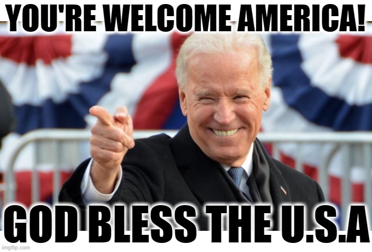 YOU'RE WELCOME AMERICA | YOU'RE WELCOME AMERICA! GOD BLESS THE U.S.A | image tagged in you're welcome,america,god bless,biden,leader,usa | made w/ Imgflip meme maker