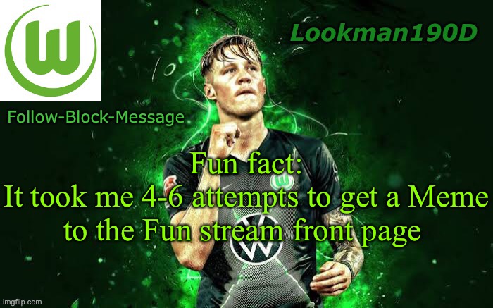 7 Months ago…. | Fun fact:
It took me 4-6 attempts to get a Meme to the Fun stream front page | image tagged in lookman190d weghorst announcement template | made w/ Imgflip meme maker