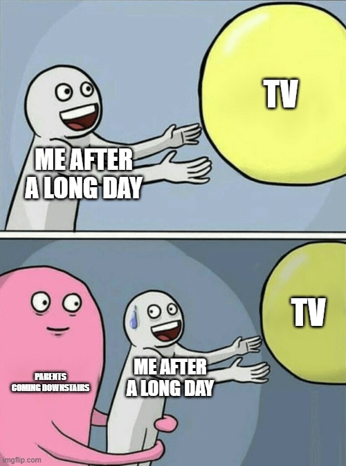 Running Away Balloon | TV; ME AFTER A LONG DAY; TV; PARENTS COMING DOWNSTAIRS; ME AFTER A LONG DAY | image tagged in memes,running away balloon | made w/ Imgflip meme maker