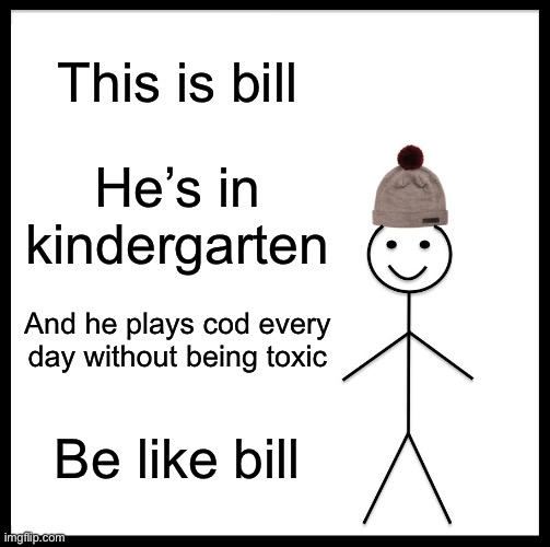 Not sure if wholesome but | This is bill; He’s in kindergarten; And he plays cod every  day without being toxic; Be like bill | image tagged in memes,be like bill | made w/ Imgflip meme maker