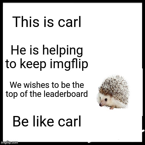 Keeping imgflip safe | This is carl; He is helping to keep imgflip; We wishes to be the top of the leaderboard; Be like carl | image tagged in memes,be like bill | made w/ Imgflip meme maker