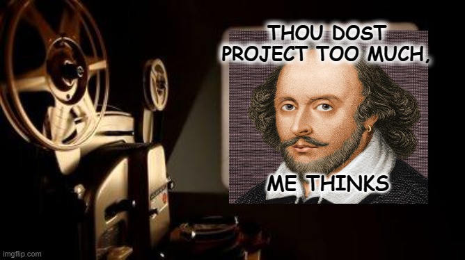 Movie Projector | THOU DOST PROJECT TOO MUCH, ME THINKS | image tagged in movie projector | made w/ Imgflip meme maker