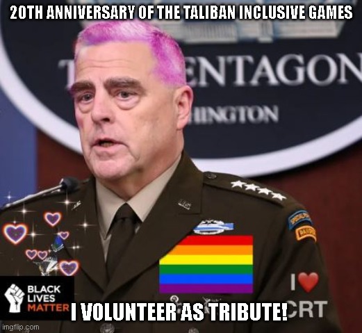 Taliban Inclusive Games | 20TH ANNIVERSARY OF THE TALIBAN INCLUSIVE GAMES; I VOLUNTEER AS TRIBUTE! | image tagged in milley spineless,funny,woke,leftists,taliban | made w/ Imgflip meme maker