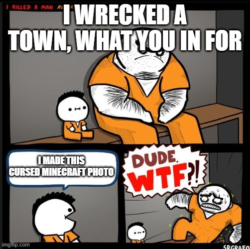 DUDE WTF | I WRECKED A TOWN, WHAT YOU IN FOR I MADE THIS CURSED MINECRAFT PHOTO | image tagged in dude wtf | made w/ Imgflip meme maker