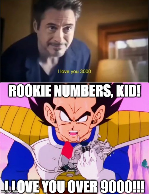 I made this because I thought it'd be funny | ROOKIE NUMBERS, KID! I LOVE YOU OVER 9000!!! | image tagged in i love you 3000,vegeta over 9000,crossover,funny,i'm sorry,ripme | made w/ Imgflip meme maker
