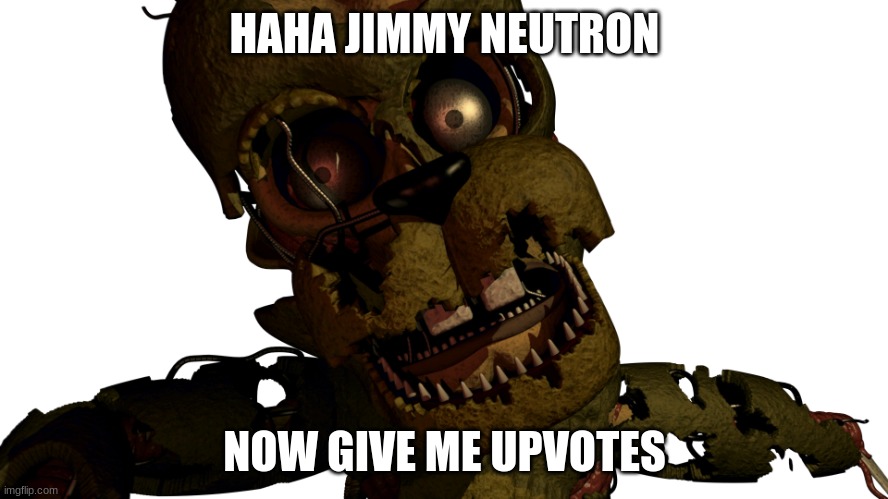Scraptrap | HAHA JIMMY NEUTRON; NOW GIVE ME UPVOTES | image tagged in scraptrap | made w/ Imgflip meme maker