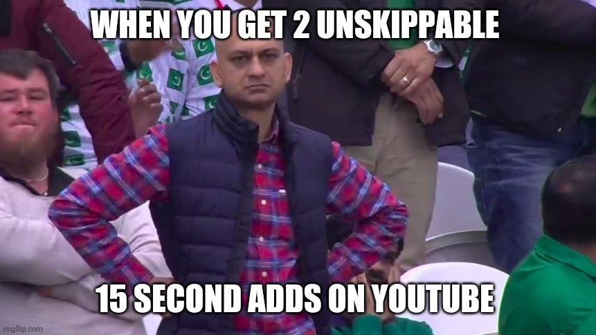 This legit just happened to me |  WHEN YOU GET 2 UNSKIPPABLE; 15 SECOND ADDS ON YOUTUBE | image tagged in disappointed muhammad sarim akhtar,youtube | made w/ Imgflip meme maker