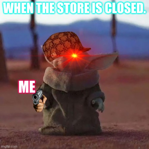 Baby Yoda | WHEN THE STORE IS CLOSED. ME | image tagged in baby yoda | made w/ Imgflip meme maker