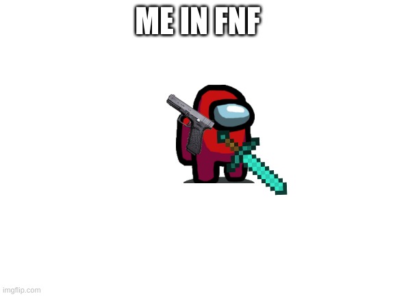 Blank White Template | ME IN FNF | image tagged in blank white template | made w/ Imgflip meme maker