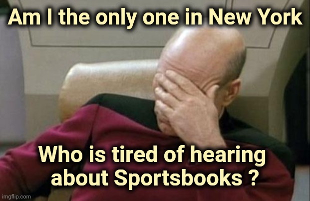 Wrong template , but we can't gamble in New York | Am I the only one in New York; Who is tired of hearing 
about Sportsbooks ? | image tagged in memes,captain picard facepalm,gambling,no i don't think i will,i bet he's thinking of other woman,you can't if you don't | made w/ Imgflip meme maker