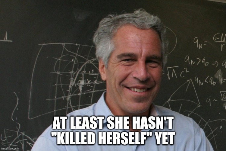 Jeffrey Epstein | AT LEAST SHE HASN'T "KILLED HERSELF" YET | image tagged in jeffrey epstein | made w/ Imgflip meme maker