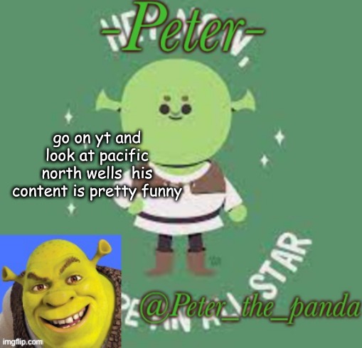 Peter_the_ panda announcement template | go on yt and look at pacific north wells  his content is pretty funny | image tagged in peter_the_ panda announcement template | made w/ Imgflip meme maker