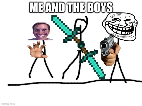 Blank White Template | ME AND THE BOYS | image tagged in blank white template | made w/ Imgflip meme maker