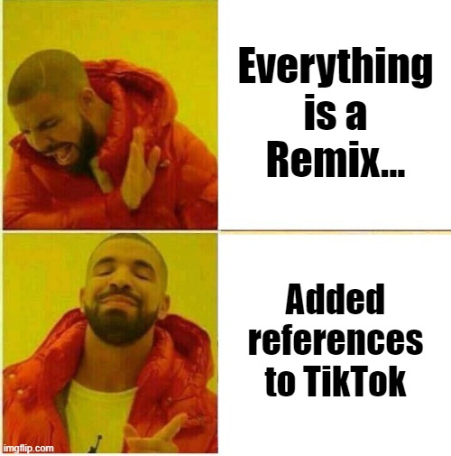 Everything is a Remix | Everything is a
Remix... Added references to TikTok | image tagged in drake hotline approves | made w/ Imgflip meme maker