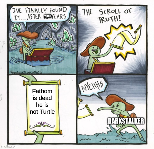 Darky what the heck | 2,000; Fathom is dead he is not Turtle; DARKSTALKER | image tagged in memes,the scroll of truth | made w/ Imgflip meme maker