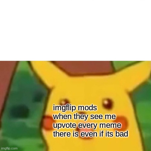 Surprised Pikachu Meme | imgflip mods when they see me upvote every meme there is even if its bad | image tagged in memes,surprised pikachu | made w/ Imgflip meme maker