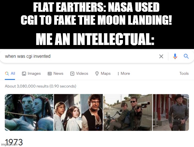 This probably has a good chance of being done before but sometimes you never know | FLAT EARTHERS: NASA USED CGI TO FAKE THE MOON LANDING! ME AN INTELLECTUAL: | image tagged in funny,flat earthers | made w/ Imgflip meme maker