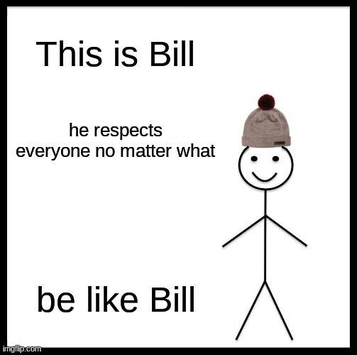 Be Like Bill Meme | This is Bill; he respects everyone no matter what; be like Bill | image tagged in memes,be like bill | made w/ Imgflip meme maker