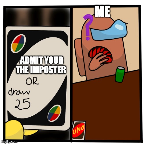 Uno Draw 25 Among Us | ME; ADMIT YOUR THE IMPOSTER | image tagged in uno draw 25 among us | made w/ Imgflip meme maker