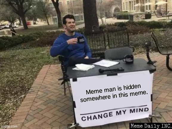 you cannot change my mind | Meme man is hidden somewhere in this meme. | image tagged in memes,change my mind,fun game | made w/ Imgflip meme maker