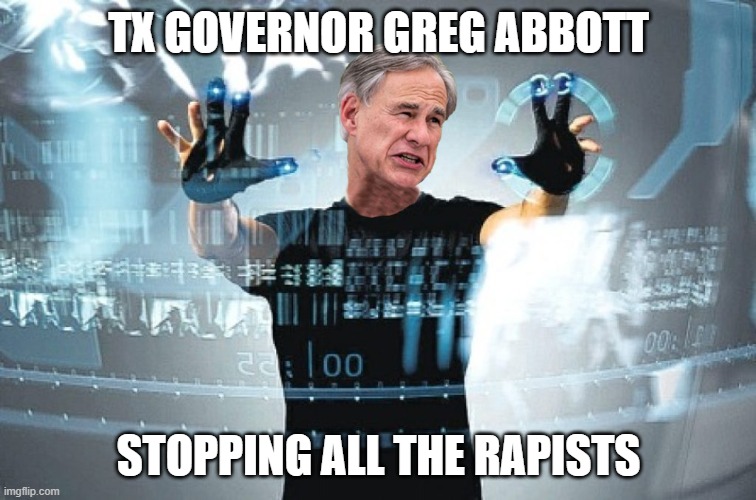 Texas Governor Greg Abbott Stopping All The Rapists | TX GOVERNOR GREG ABBOTT; STOPPING ALL THE RAPISTS | made w/ Imgflip meme maker