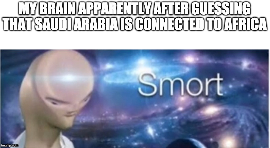 Meme man smort | MY BRAIN APPARENTLY AFTER GUESSING THAT SAUDI ARABIA IS CONNECTED TO AFRICA | image tagged in meme man smort | made w/ Imgflip meme maker