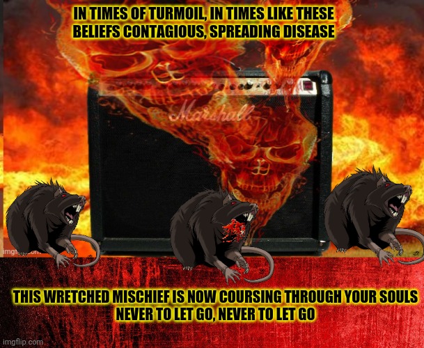 Rats! | IN TIMES OF TURMOIL, IN TIMES LIKE THESE
BELIEFS CONTAGIOUS, SPREADING DISEASE; THIS WRETCHED MISCHIEF IS NOW COURSING THROUGH YOUR SOULS
NEVER TO LET GO, NEVER TO LET GO | image tagged in red background,ghost,rats,heavy metal,kill em all | made w/ Imgflip meme maker