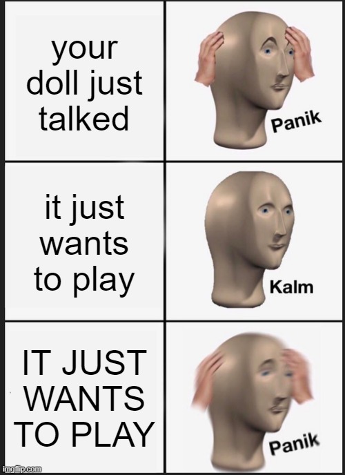 i just wanna play | your doll just talked; it just wants to play; IT JUST WANTS TO PLAY | image tagged in memes,panik kalm panik | made w/ Imgflip meme maker