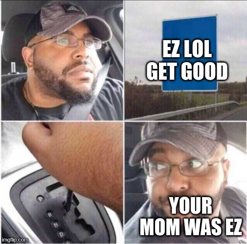 Guy reversing car | EZ LOL GET GOOD YOUR MOM WAS EZ | image tagged in guy reversing car | made w/ Imgflip meme maker
