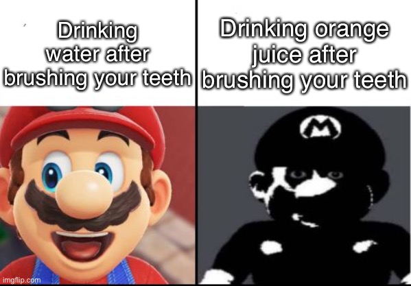 Happy mario Vs Dark Mario | Drinking water after brushing your teeth; Drinking orange juice after brushing your teeth | image tagged in happy mario vs dark mario | made w/ Imgflip meme maker