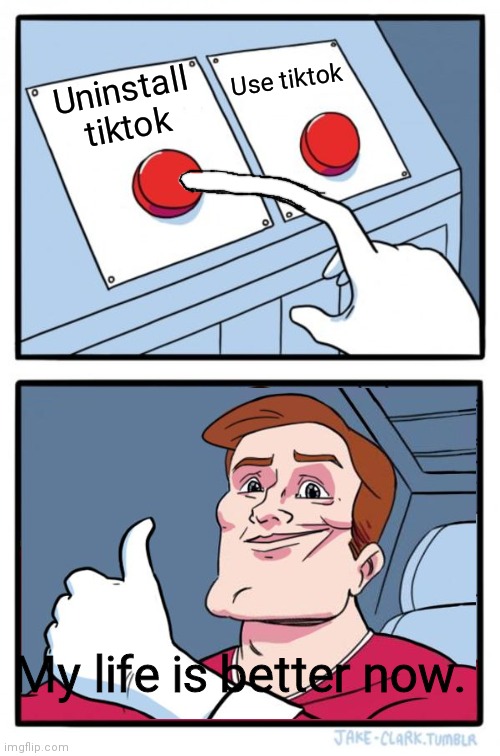 Two Buttons | Use tiktok; Uninstall tiktok; My life is better now. | image tagged in memes,two buttons | made w/ Imgflip meme maker