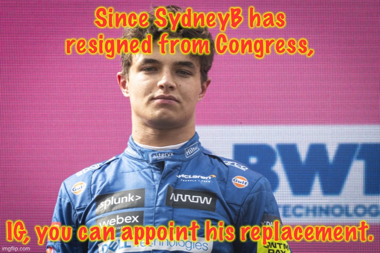 SydneyB stated that he’s resigning due to the Andrew trial. IG, I suggest you appoint someone like Doofen to replace him. | Since SydneyB has resigned from Congress, IG, you can appoint his replacement. | image tagged in lando norris | made w/ Imgflip meme maker