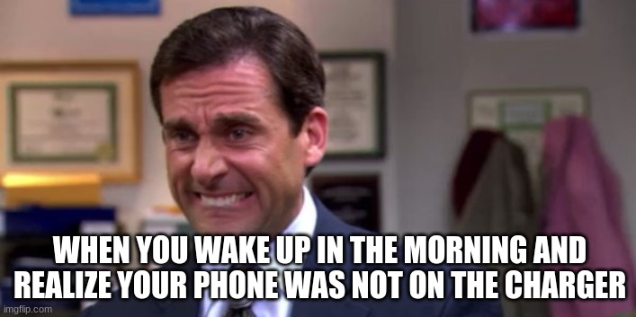 Michael Scott Upset | WHEN YOU WAKE UP IN THE MORNING AND REALIZE YOUR PHONE WAS NOT ON THE CHARGER | image tagged in michael scott upset | made w/ Imgflip meme maker