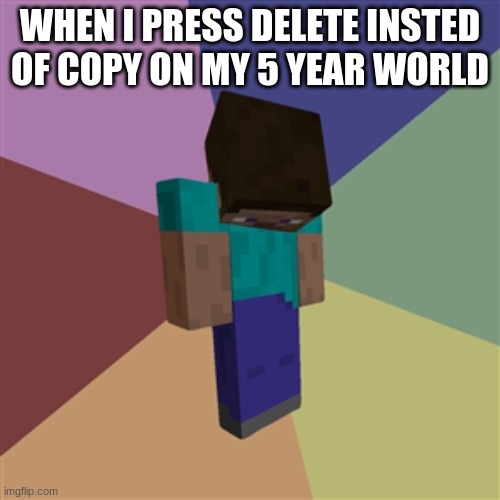 Sad Steve | WHEN I PRESS DELETE INSTED OF COPY ON MY 5 YEAR WORLD | image tagged in sad steve | made w/ Imgflip meme maker