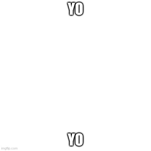 Blank Transparent Square | YO; YO | image tagged in memes,blank transparent square | made w/ Imgflip meme maker