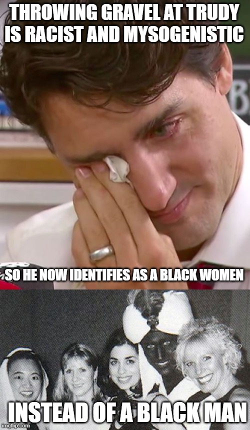 THROWING GRAVEL AT TRUDY IS RACIST AND MYSOGENISTIC; SO HE NOW IDENTIFIES AS A BLACK WOMEN; INSTEAD OF A BLACK MAN | image tagged in justin trudeau crying,justin abdullah trudeau | made w/ Imgflip meme maker