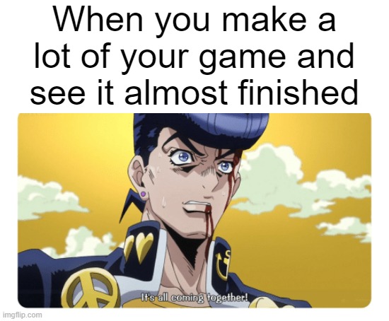 Developer success | When you make a lot of your game and see it almost finished | image tagged in jojo's bizarre adventure,it's all coming together,jojo part 4,diamond is unbreakable,josuke | made w/ Imgflip meme maker