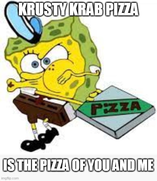 KRUSTY KRAB PIZZA IS THE PIZZA OF YOU AND ME | made w/ Imgflip meme maker