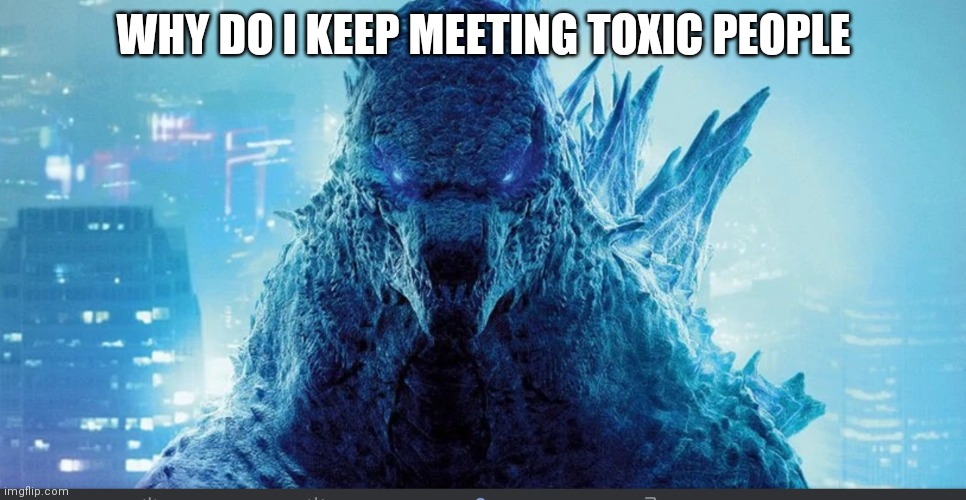 Imgflip is for fun, not for being toxic to others | WHY DO I KEEP MEETING TOXIC PEOPLE | image tagged in godzilla_on_imgflip announcement template | made w/ Imgflip meme maker
