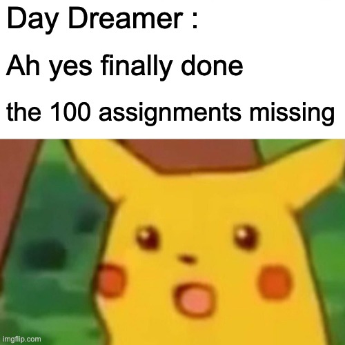 Day dreamers | Day Dreamer :; Ah yes finally done; the 100 assignments missing | image tagged in memes,surprised pikachu | made w/ Imgflip meme maker