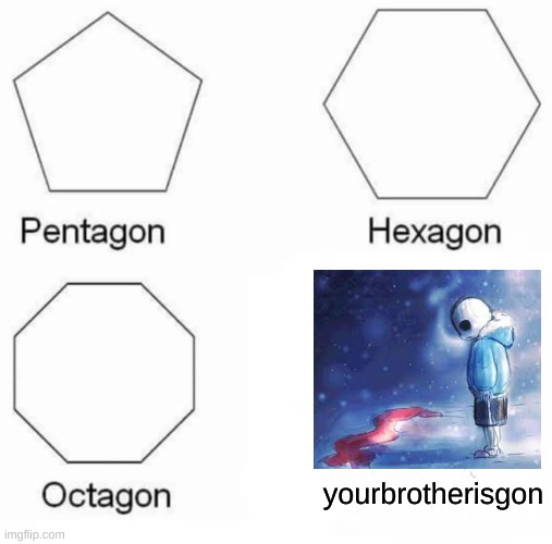 Who did this?! | yourbrotherisgon | image tagged in memes,pentagon hexagon octagon,sad,sans,funny,undertale | made w/ Imgflip meme maker