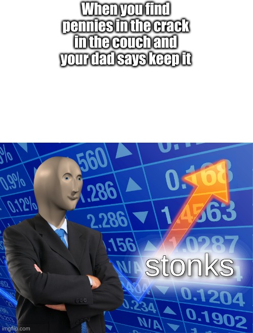 stonks |  When you find pennies in the crack in the couch and your dad says keep it | image tagged in stonks,money | made w/ Imgflip meme maker