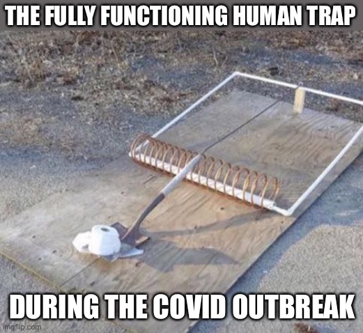 lol | THE FULLY FUNCTIONING HUMAN TRAP; DURING THE COVID OUTBREAK | image tagged in trap,humans,covid-19,toilet paper,funny | made w/ Imgflip meme maker