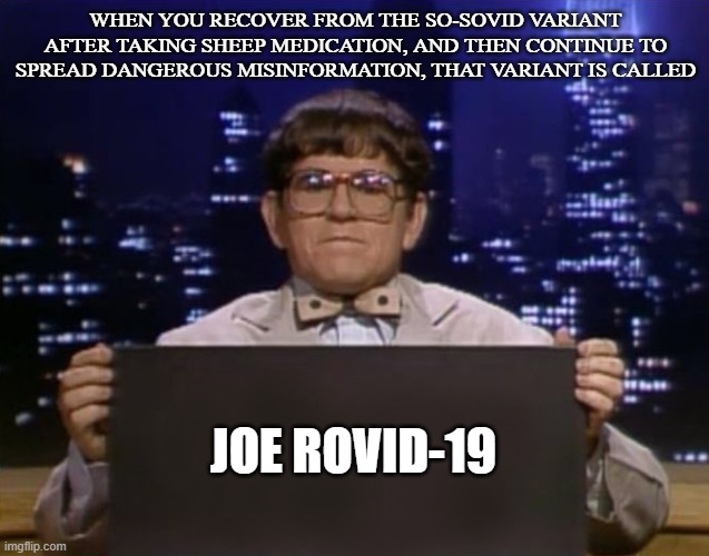 Doctor Kazurinsky | WHEN YOU RECOVER FROM THE SO-SOVID VARIANT AFTER TAKING SHEEP MEDICATION, AND THEN CONTINUE TO SPREAD DANGEROUS MISINFORMATION, THAT VARIANT IS CALLED; JOE ROVID-19 | image tagged in doctor kazurinsky | made w/ Imgflip meme maker