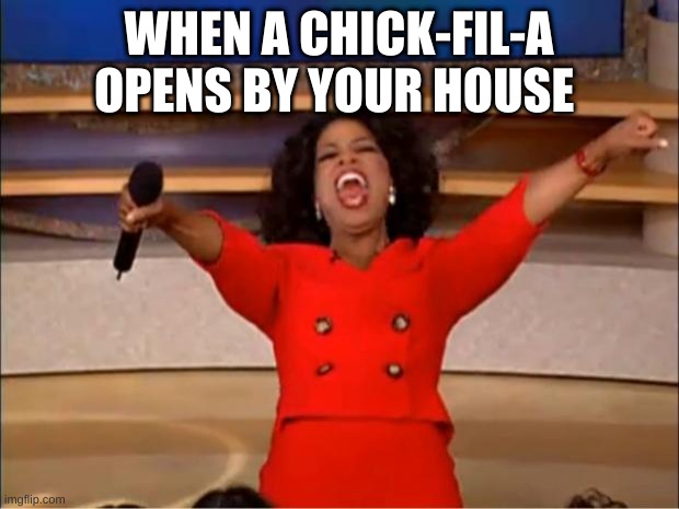 Oprah You Get A Meme | WHEN A CHICK-FIL-A OPENS BY YOUR HOUSE | image tagged in memes,oprah you get a | made w/ Imgflip meme maker