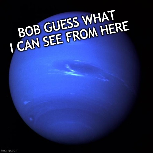 on a clear day | BOB GUESS WHAT I CAN SEE FROM HERE | image tagged in uranus | made w/ Imgflip meme maker