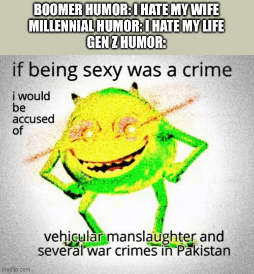 BOOMER HUMOR: I HATE MY WIFE
MILLENNIAL HUMOR: I HATE MY LIFE
GEN Z HUMOR: | image tagged in mike wazowski,deep fried,boomer humor millennial humor gen-z humor | made w/ Imgflip meme maker